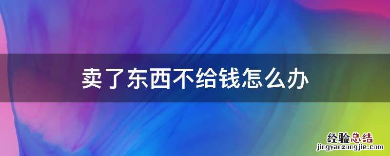 买了东西不给钱怎么处理 卖了东西不给钱怎么办