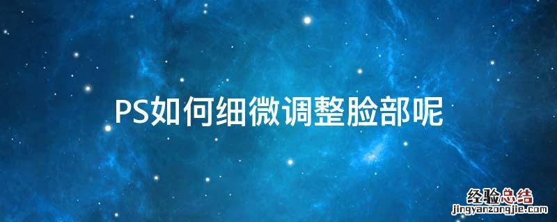 ps如何脸部细节美化 PS如何细微调整脸部呢