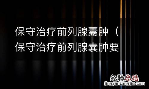保守治疗前列腺囊肿要多久 保守治疗前列腺囊肿