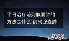 平日治疗前列腺囊肿的方法是什么 前列腺囊肿根治的偏方