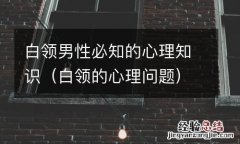 白领的心理问题 白领男性必知的心理知识