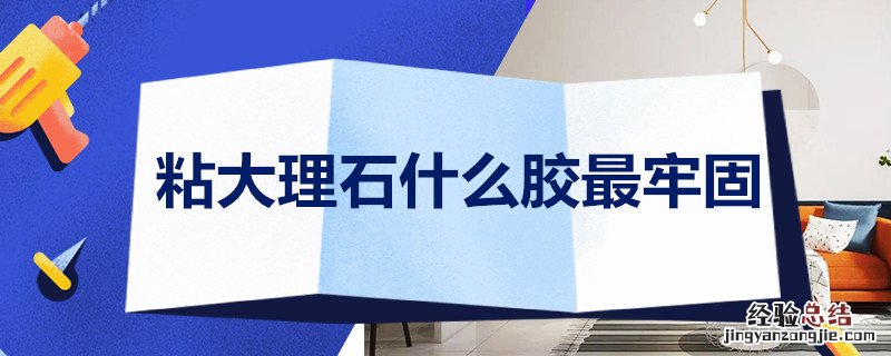 粘大理石的胶是什么胶 粘大理石什么胶*牢固
