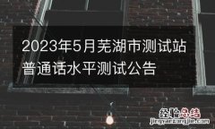 2023年5月芜湖市测试站普通话水平测试公告