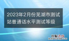 2023年2月份芜湖市测试站普通话水平测试等级证书发放通知