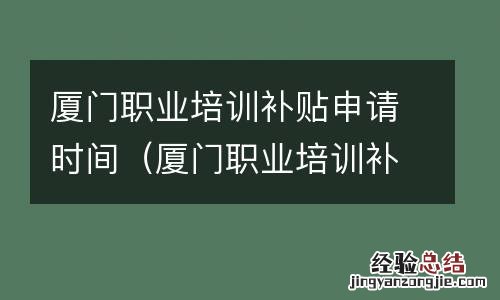 厦门职业培训补贴申请时间表 厦门职业培训补贴申请时间