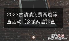 乡镇两癌筛查工作方案 2023古镇镇免费两癌筛查活动