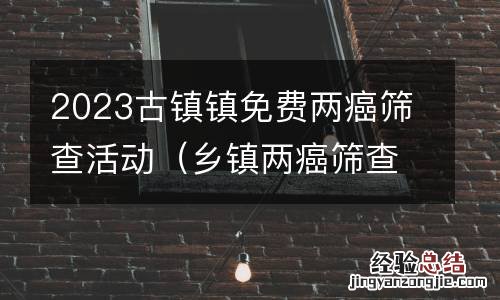 乡镇两癌筛查工作方案 2023古镇镇免费两癌筛查活动
