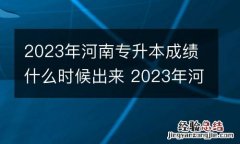 2023年河南专升本成绩什么时候出来 2023年河南专升本成绩什么时候出来啊