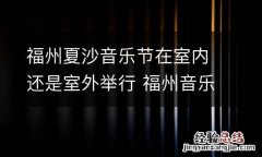福州夏沙音乐节在室内还是室外举行 福州音乐节阵容