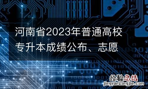 河南省2023年普通高校專升本成績公布、志願填報和錄取工作安排