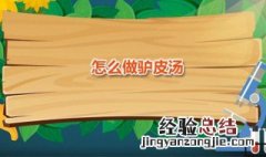 怎么做驴皮汤视频 怎么做驴皮汤