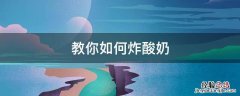 教你如何炸酸奶 如何炸酸奶窍门