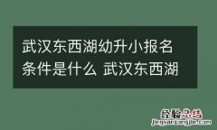 武汉东西湖幼升小报名条件是什么 武汉东西湖幼升小报名条件是什么样的