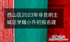 西山區2023年非昆明主城區學籍小升初報名建立電子檔案提示