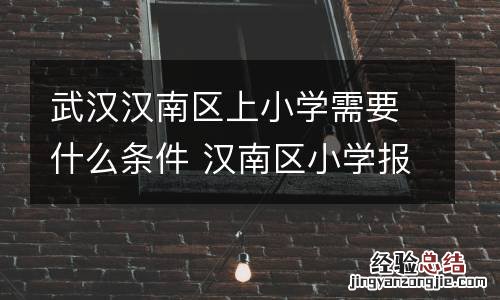 武汉汉南区上小学需要什么条件 汉南区小学报名