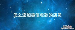 怎么添加微信收款的店员 微信里收款怎么添加店员