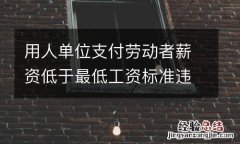 用人單位支付勞動者薪資低于最低工資標准違法嗎？