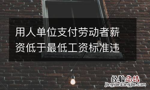 用人单位支付劳动者薪资低于最低工资标准违法吗？