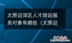 太原迎泽区人才交流中心 太原迎泽区人才驿站服务对象有哪些
