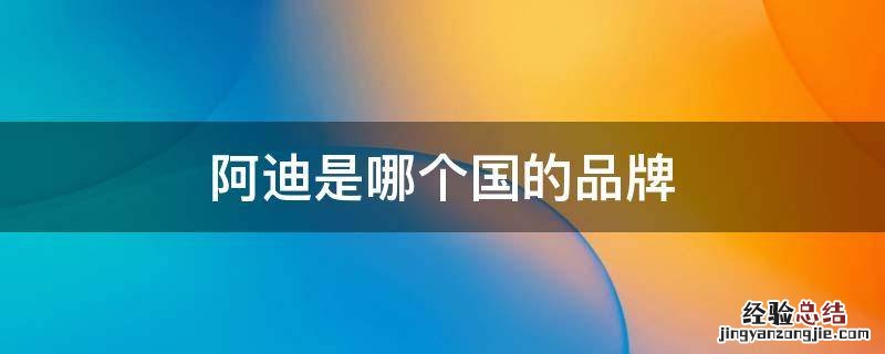 阿迪是国内品牌吗 阿迪是哪个国的品牌