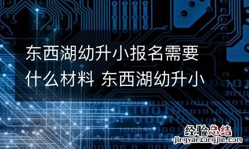 东西湖幼升小报名需要什么材料 东西湖幼升小报名需要什么材料