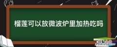 榴莲可以放在微波炉里加热吗 榴莲可以放微波炉里加热吃吗