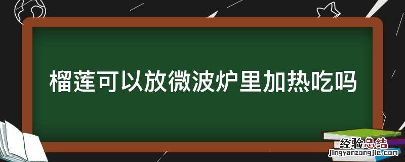 榴莲可以放在微波炉里加热吗 榴莲可以放微波炉里加热吃吗