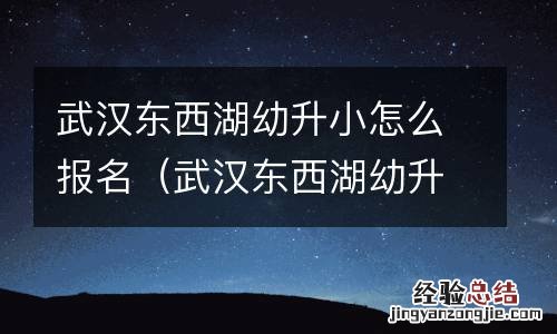 武汉东西湖幼升小怎么报名的 武汉东西湖幼升小怎么报名
