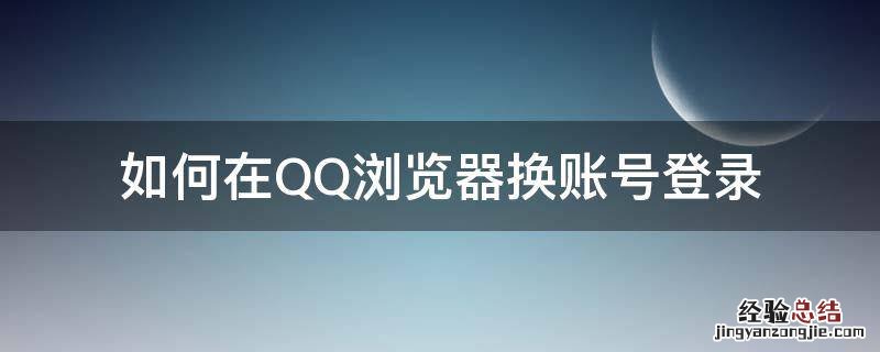 如何在QQ浏覽器换账号登录 qq上怎样换账号登录