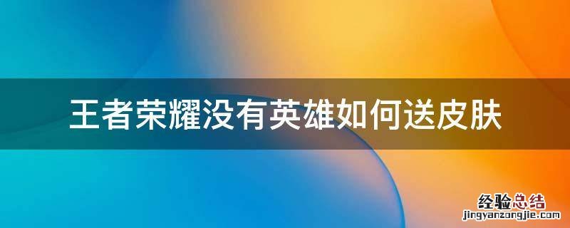 王者荣耀没有英雄如何送皮肤 王者没英雄怎么送皮肤
