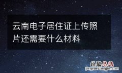 云南电子居住证上传照片还需要什么材料