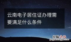 雲南電子居住證辦理需要滿足什麽條件