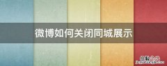 微博同城怎么关闭显示 微博如何关闭同城展示