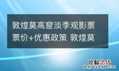 敦煌莫高窟淡季观影票票价+优惠政策 敦煌莫高窟淡季门票
