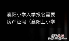 襄阳上小学要准备什么证件 襄阳小学入学报名需要房产证吗