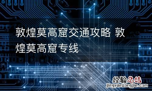 敦煌莫高窟交通攻略 敦煌莫高窟专线