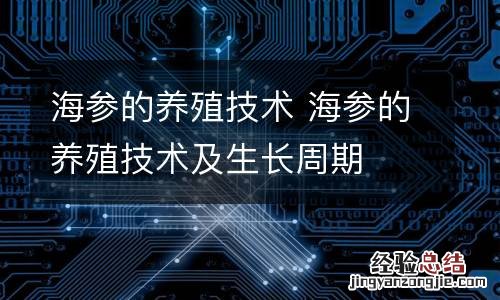 海参的养殖技术 海参的养殖技术及生长周期