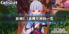 原神2.1直播兑换码是什么 原神2.1直播兑换码截止时间