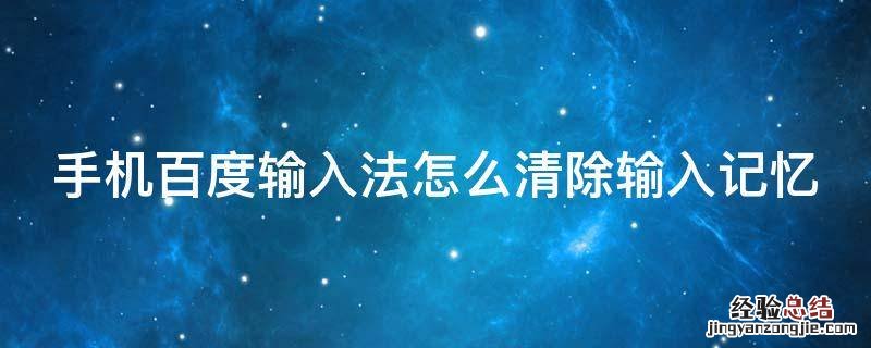 手机百度输入法怎么清除输入记忆 手机百度输入法怎么清除输入记忆记录