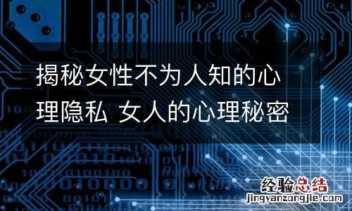 揭秘女性不为人知的心理隐私 女人的心理秘密