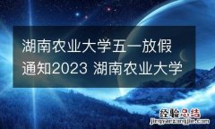 湖南农业大学五一放假通知2023 湖南农业大学五一放假通知2023年