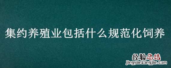 集约养殖业包括什么规范化饲养 集约养殖业包括什么规范化饲养业