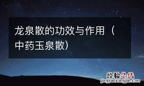 中药玉泉散 龙泉散的功效与作用