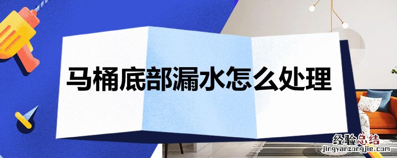 马桶底部漏水怎么处理好 马桶底部漏水怎么处理