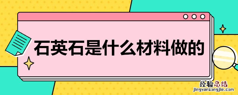 石英石是什么材料做的有毒吗 石英石是什么材料做的