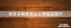 拼多多如何上传产品图片 拼多多商家怎么上传商品图片