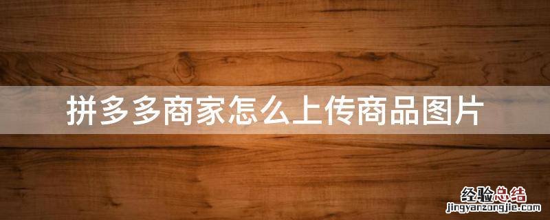 拼多多如何上传产品图片 拼多多商家怎么上传商品图片