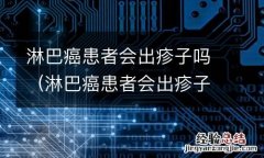 淋巴癌患者会出疹子吗 淋巴癌患者会出疹子吗