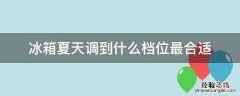 冰箱夏天调到什么档位最合适冷藏 冰箱夏天调到什么档位最合适