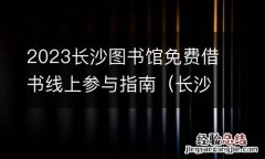 长沙图书馆收费吗 2023长沙图书馆免费借书线上参与指南